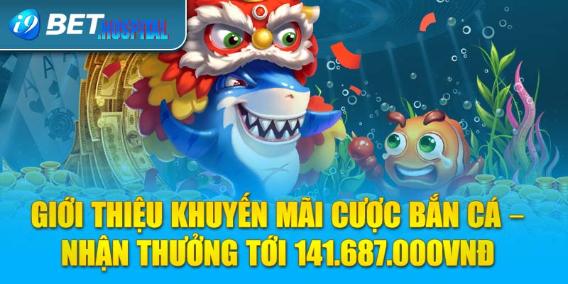 Giới thiệu khuyến mãi cược bắn cá - Nhận thưởng tới 141.687.000VNĐ