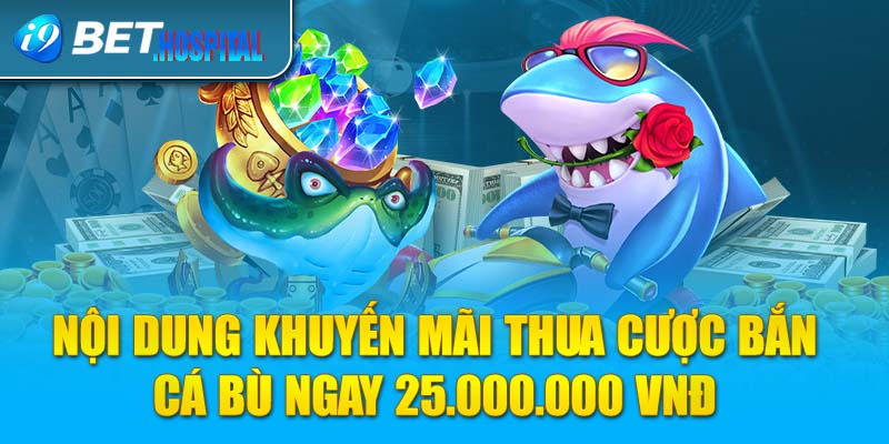 Nội dung khuyến mãi thua cược bắn cá bù ngay 25.000.000 VNĐ