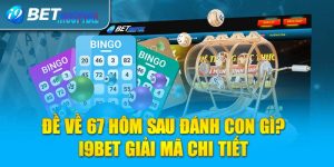 Đề về 67 hôm sau đánh con gì? I9BET giải mã chi tiết