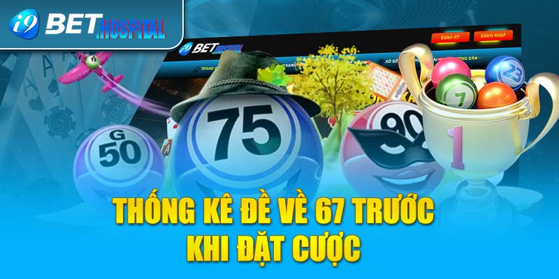 Thống kê đề về 67 trước khi đặt cược